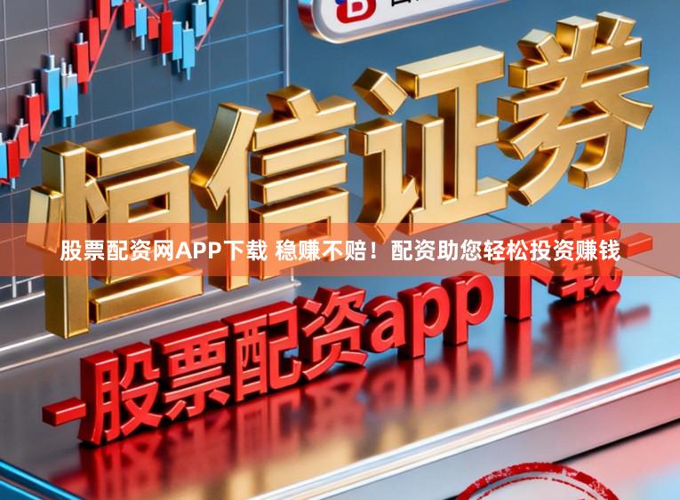 股票配资网APP下载 稳赚不赔！配资助您轻松投资赚钱