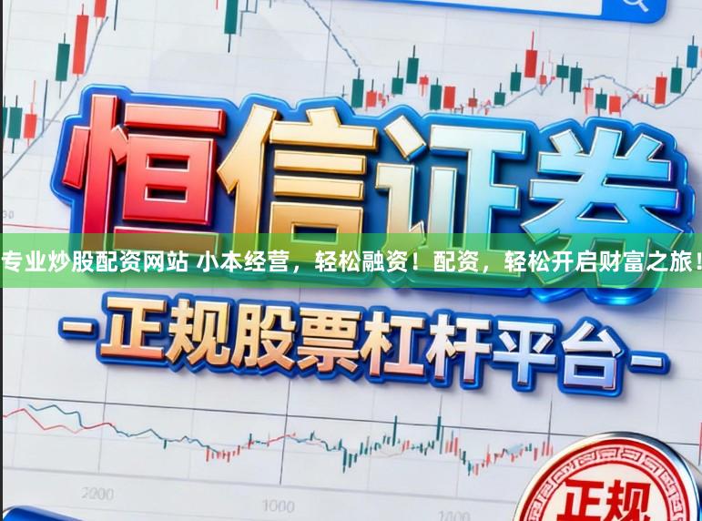 专业炒股配资网站 小本经营，轻松融资！配资，轻松开启财富之旅！