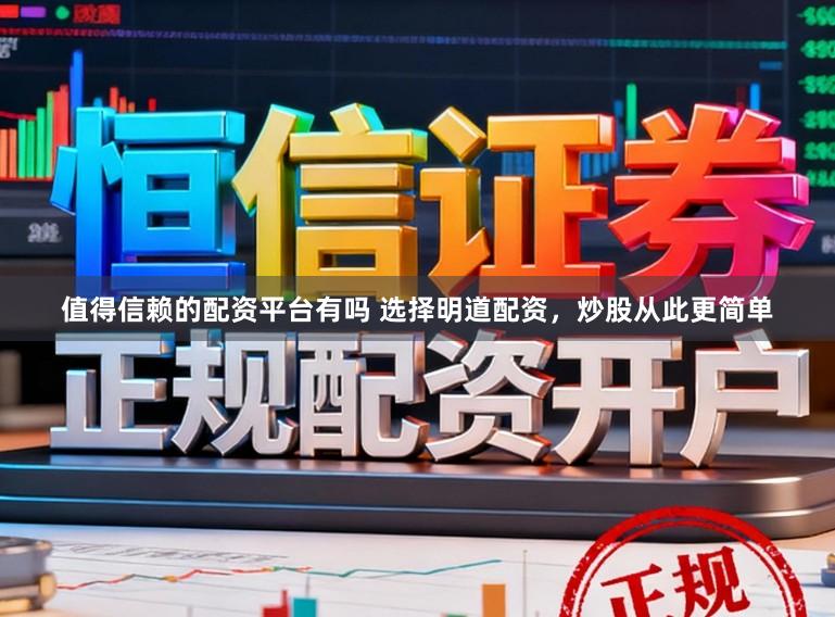 值得信赖的配资平台有吗 选择明道配资，炒股从此更简单
