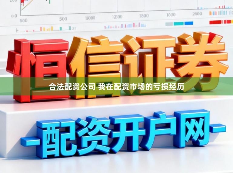 合法配资公司 我在配资市场的亏损经历