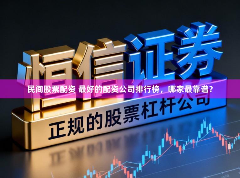 民间股票配资 最好的配资公司排行榜，哪家最靠谱？