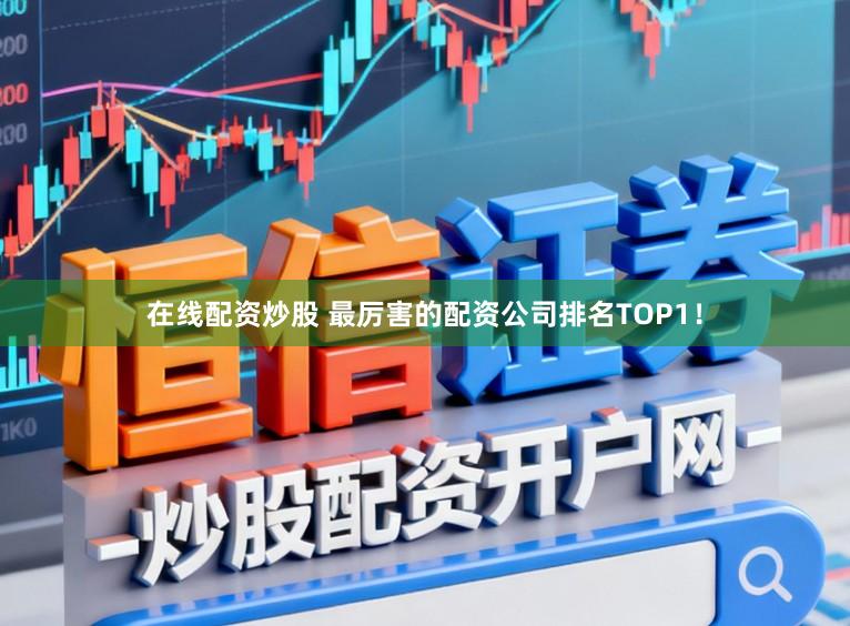 在线配资炒股 最厉害的配资公司排名TOP1！