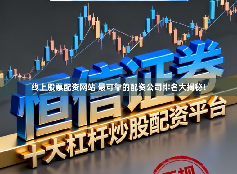 线上股票配资网站 最可靠的配资公司排名大揭秘！