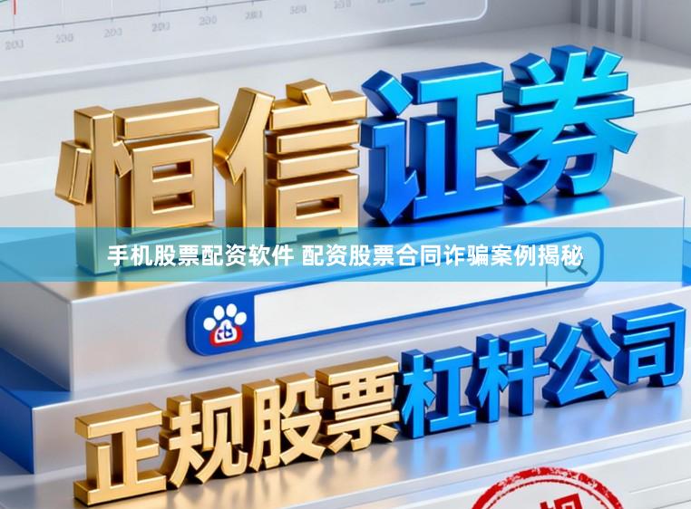 手机股票配资软件 配资股票合同诈骗案例揭秘