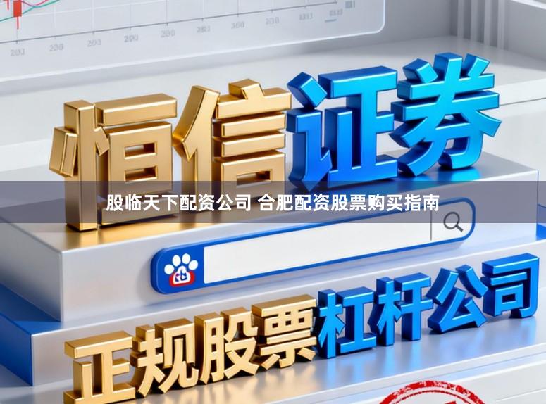 股临天下配资公司 合肥配资股票购买指南