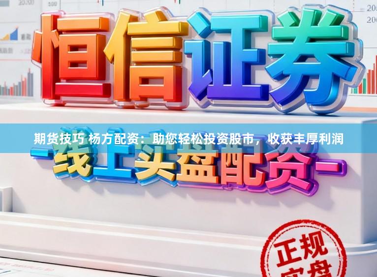 期货技巧 杨方配资：助您轻松投资股市，收获丰厚利润