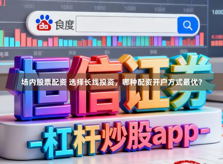 场内股票配资 选择长线投资，哪种配资开户方式最优？