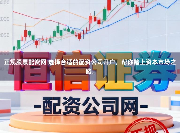 正规股票配资网 选择合适的配资公司开户，帮你踏上资本市场之路。