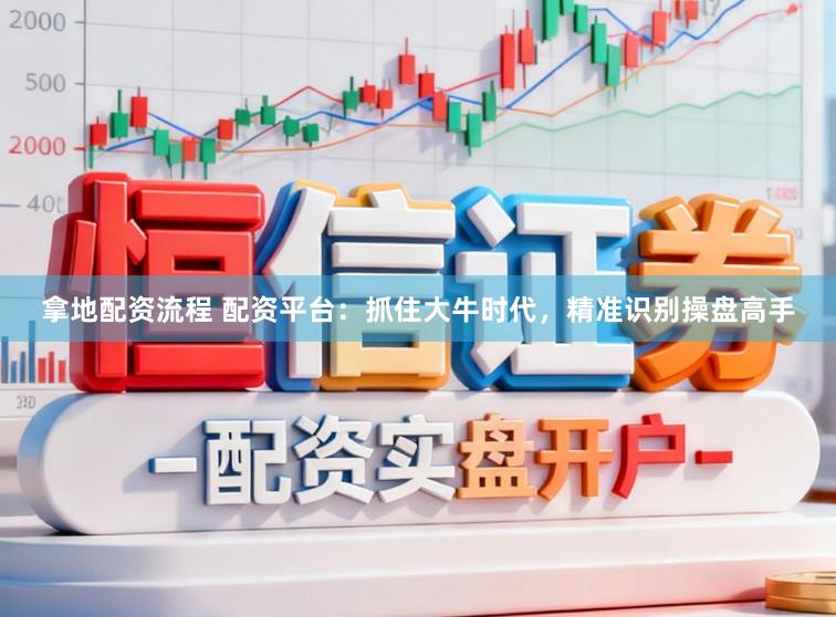 拿地配资流程 配资平台：抓住大牛时代，精准识别操盘高手