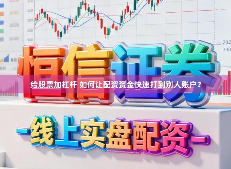 给股票加杠杆 如何让配资资金快速打到别人账户？