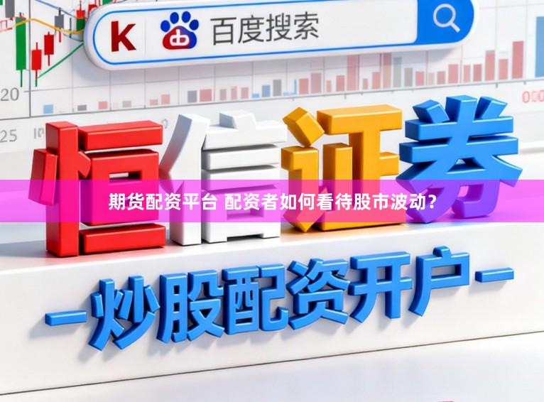期货配资平台 配资者如何看待股市波动？