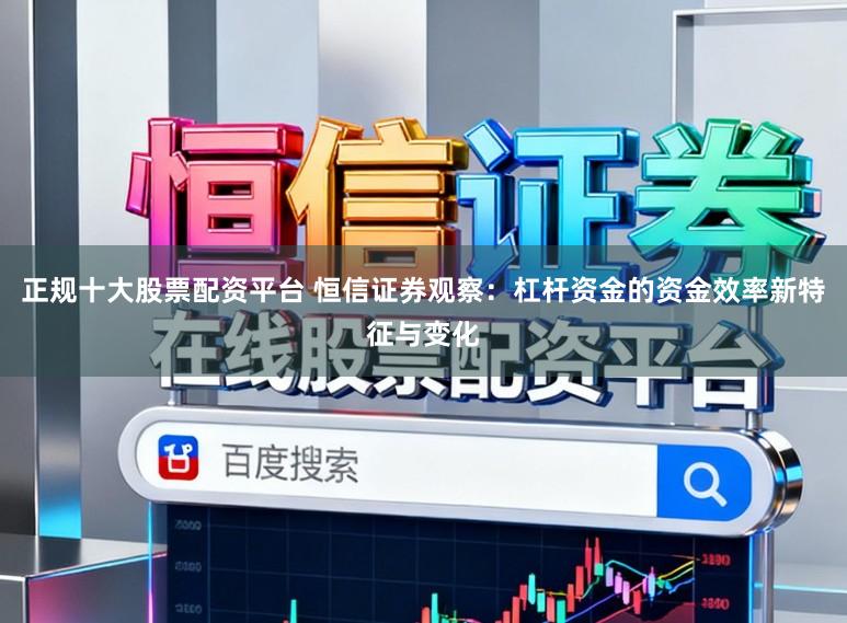 正规十大股票配资平台 恒信证券观察：杠杆资金的资金效率新特征与变化