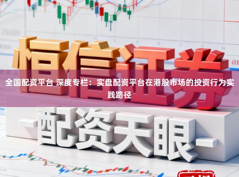 全国配资平台 深度专栏：实盘配资平台在港股市场的投资行为实践路径