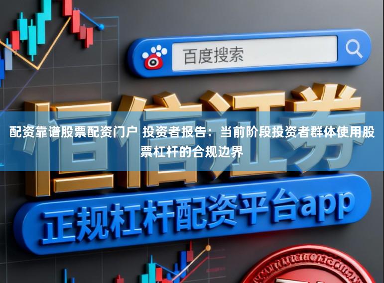 配资靠谱股票配资门户 投资者报告：当前阶段投资者群体使用股票杠杆的合规边界