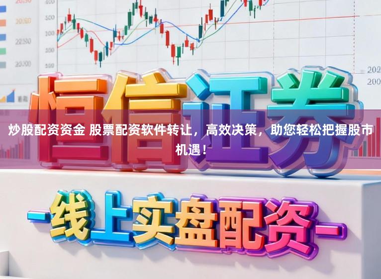 炒股配资资金 股票配资软件转让，高效决策，助您轻松把握股市机遇！