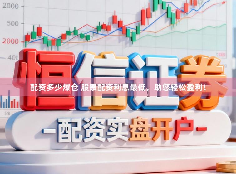 配资多少爆仓 股票配资利息最低，助您轻松盈利！