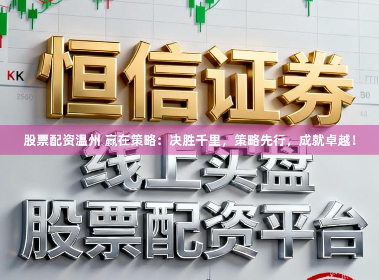 股票配资温州 赢在策略：决胜千里，策略先行，成就卓越！