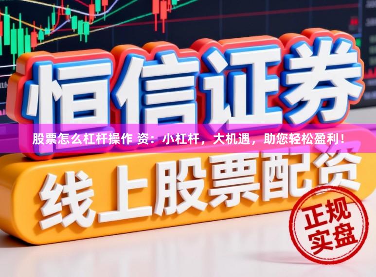 股票怎么杠杆操作 资：小杠杆，大机遇，助您轻松盈利！