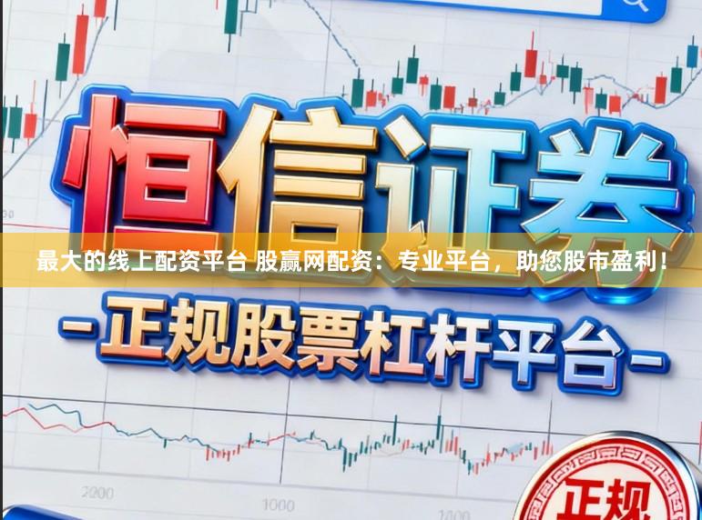 最大的线上配资平台 股赢网配资：专业平台，助您股市盈利！