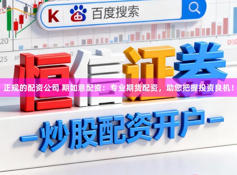 正规的配资公司 期如意配资：专业期货配资，助您把握投资良机！