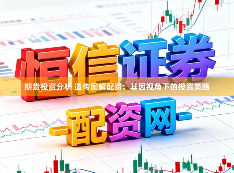 期货投资分析 遗传图解配资:基因视角下的投资策略