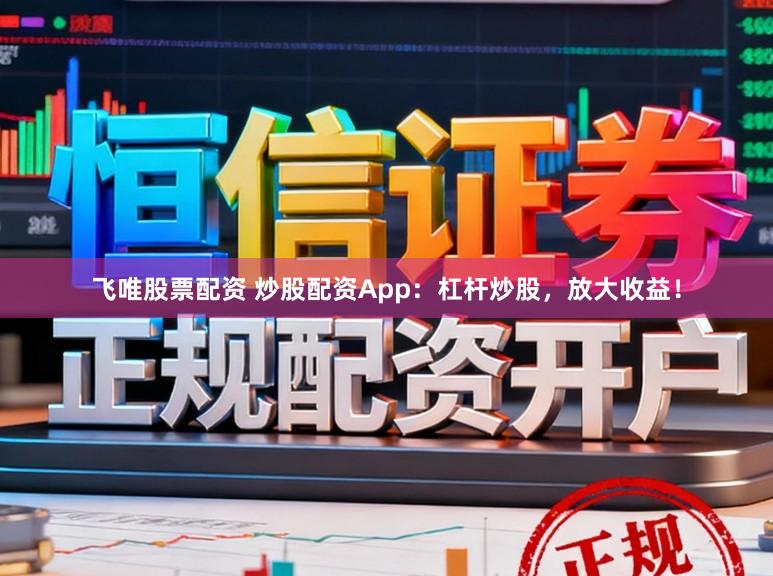飞唯股票配资 炒股配资App：杠杆炒股，放大收益！