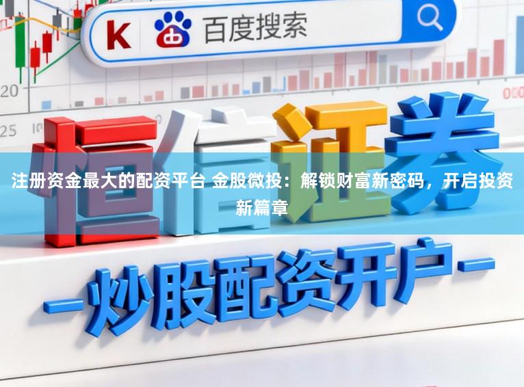 注册资金最大的配资平台 金股微投：解锁财富新密码，开启投资新篇章